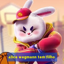 alice wegmann tem filho